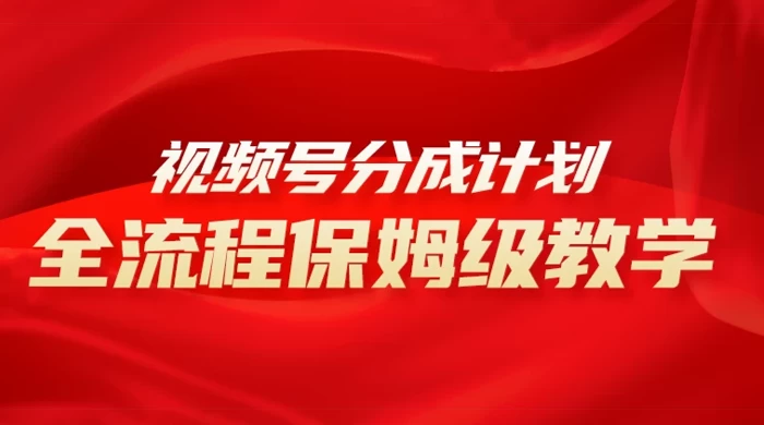 视频号分成计划保姆级教程，从 0 到 1 月入 10000+ - 选优云网创