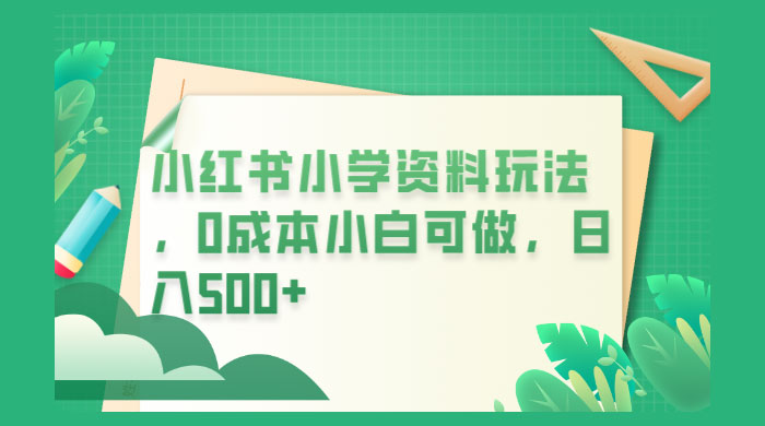 小红书小学资料玩法，0 成本小白可做 - 选优云网创