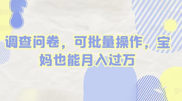 做调查问卷，单窗口日入30+，可批量操作，宝妈也能月入过万 - 选优云网创