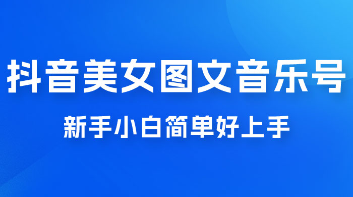 2023 抖音美女图文音乐号升级玩法，新手小白简单好上手，轻松日入 500+ - 选优云网创