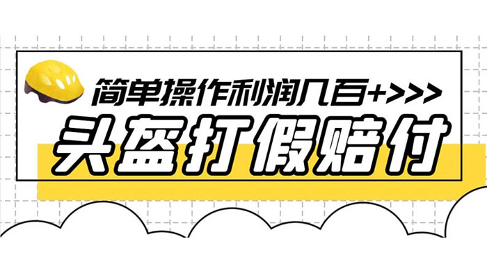 最新头盔打假赔付玩法，一单利润几百+（仅揭秘） - 选优云网创