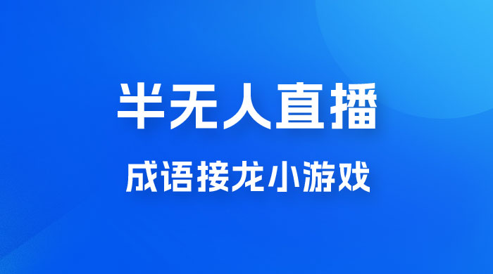 半无人直播成语接龙小游戏，每天稳定收入 200+， 小白轻松上手人人可以操作 - 选优云网创