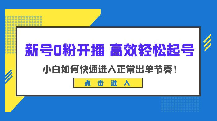 新号 0 粉开播 · 高效轻松起号：小白如何快速进入正常出单节奏 - 选优云网创