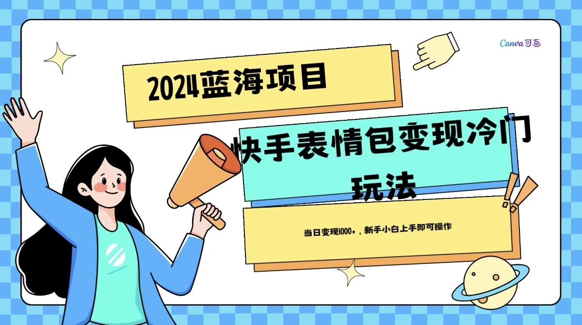 2024蓝海项目快手表情包变现冷门玩法，日入1000+，新手上手即可操作 - 选优云网创