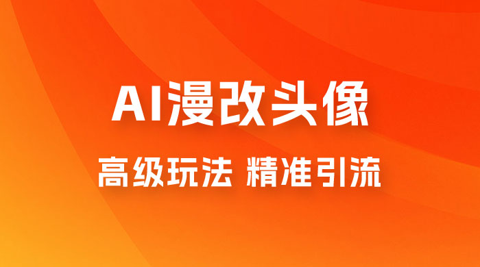 AI 漫改头像高级玩法，精准引流宝妈粉，高变现打法，单月入过万（仅揭秘） - 选优云网创