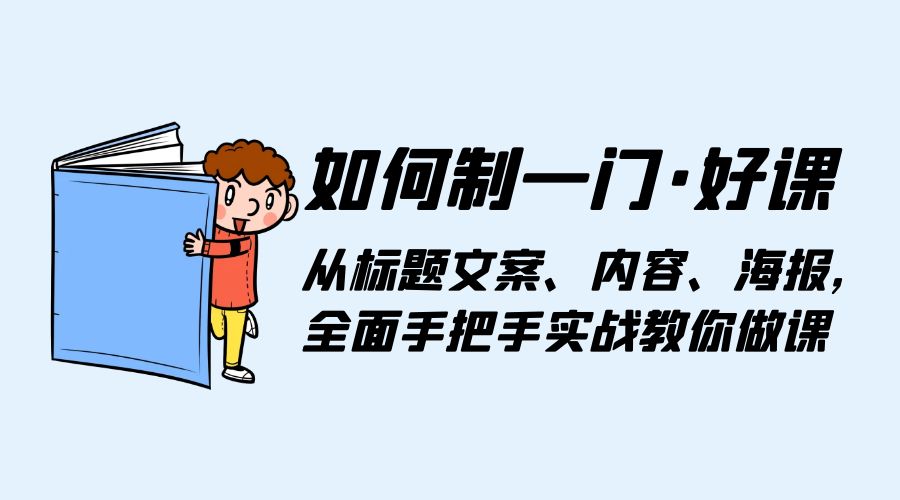 如何制一门 · 好课：从标题文案、内容、海报，全面手把手实战教你做课 - 选优云网创