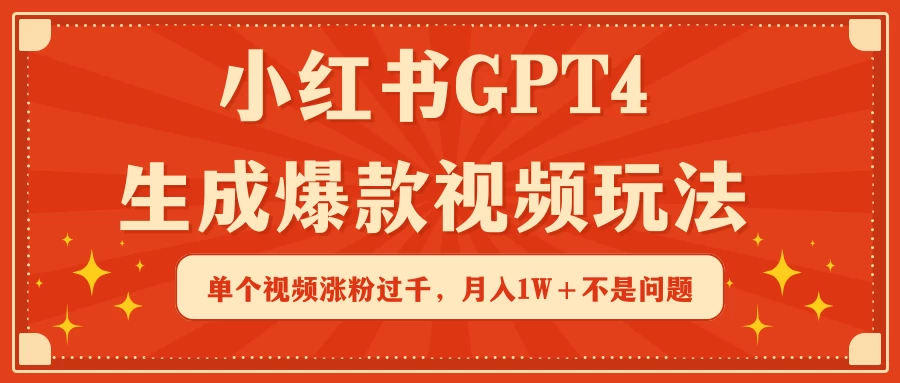 小红书GPT4生成爆款视频玩法，单个视频涨粉过千，月入1W+不是问题 - 选优云网创