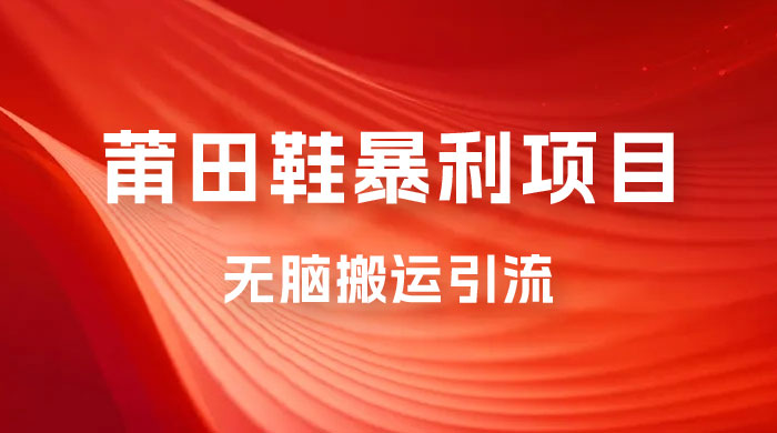 2023最新销售莆田鞋暴利项目,搭配全新无脑搬运引流方法,新手小白也可上手 2023最新销售莆田鞋暴利项目,搭配全新无脑搬运引流方法,新手小白也可上手