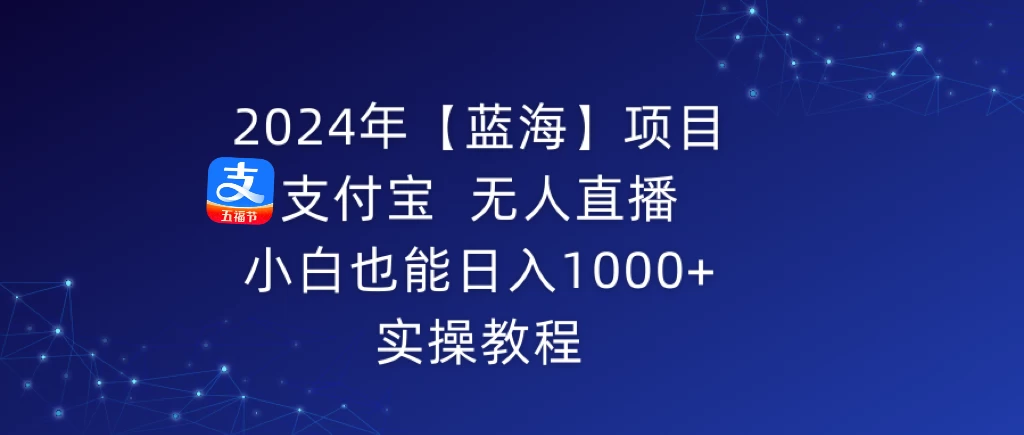 2024年【蓝海】项目 支付宝无人直播 小白也能日入1000+  实操教程 - 选优云网创