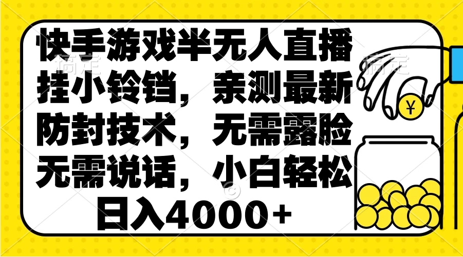 快手游戏半无人直播挂小铃铛，亲测最新防封技术，无需露脸无需说话，小白轻松日入4000+ - 选优云网创