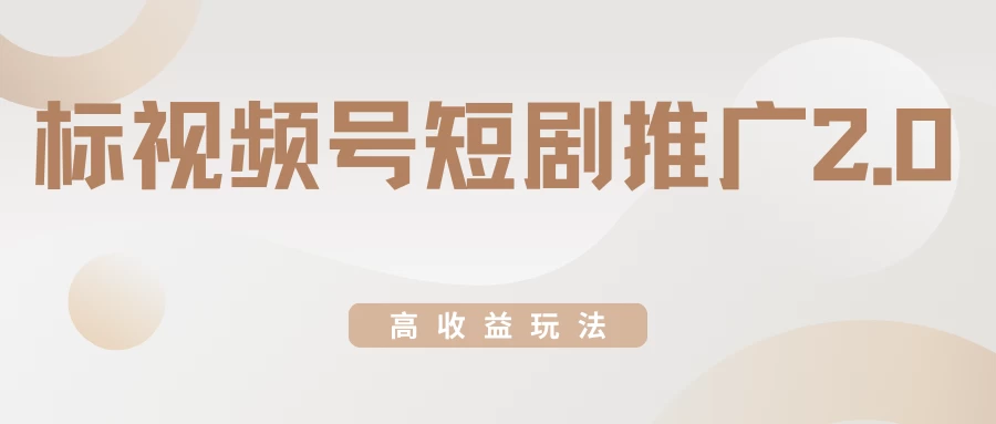 视频号短剧推广2.0高收益玩法，100%原创，单日收益3000+，小白必备项目 - 选优云网创