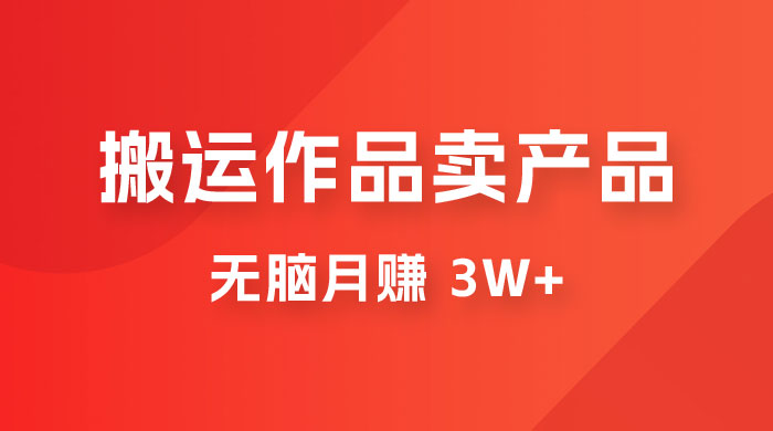 搬运作品卖产品一件 9.9，无脑月赚 3w+，附带全套实操课程（揭秘） - 选优云网创