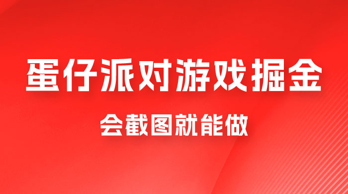 蛋仔派对游戏掘金：会截图就能做，保姆式教学，无脑操作，硬核变现 - 选优云网创