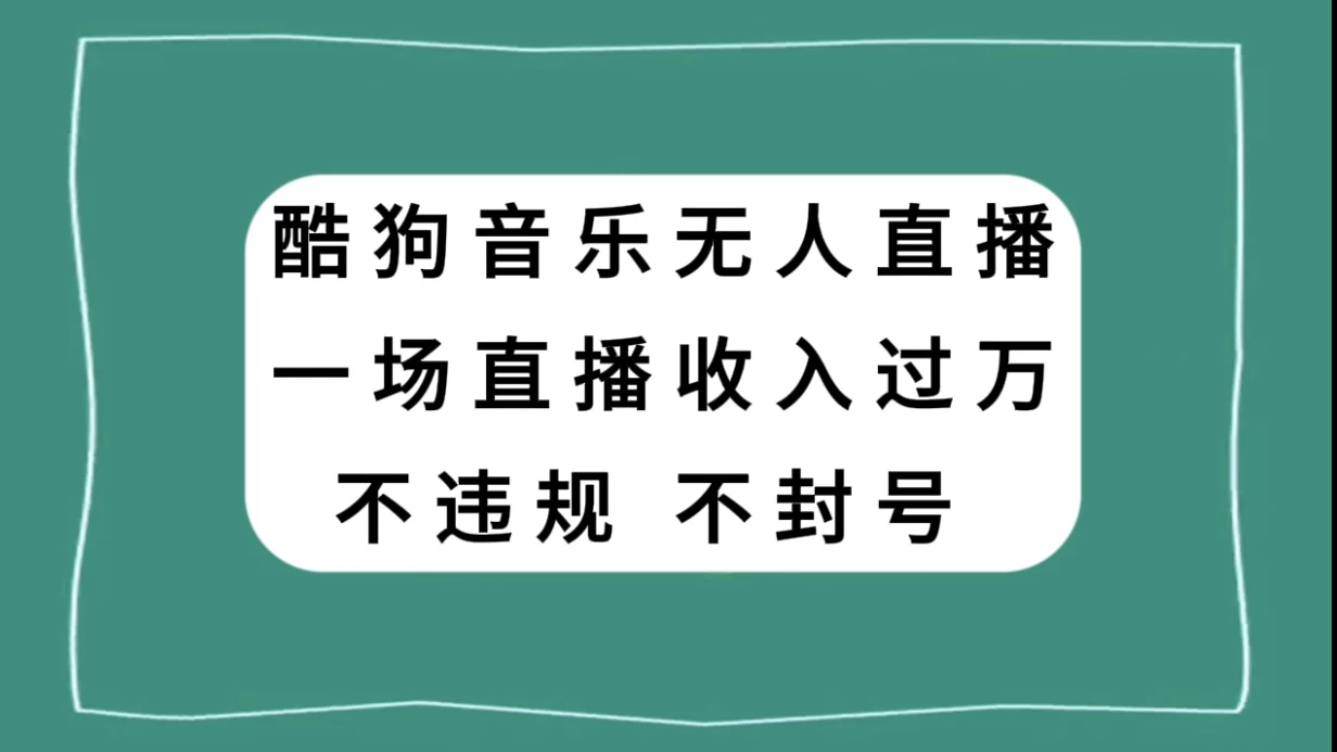 酷狗音乐无人直播，一场直播收入过万，可批量做 - 选优云网创