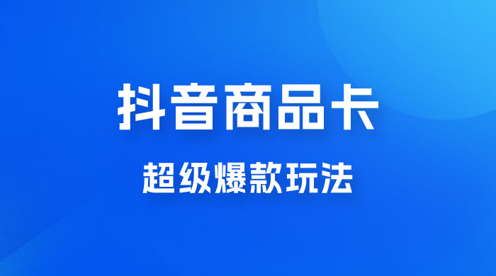 抖音商品卡 · 超级爆款玩法+快速提升体验分+店群爆款玩分（三套课程） - 选优云网创