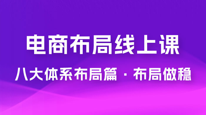 电商盈利 8 大体系：布局篇 · 布局做稳，成为大店的电商布局线上课（ 16 节课） - 选优云网创