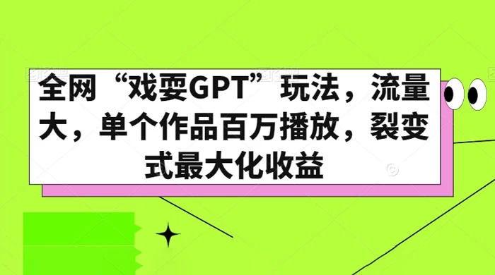 全网“戏耍GPT”玩法，流量大，单个作品百万播放，裂变式最大化收益 - 选优云网创