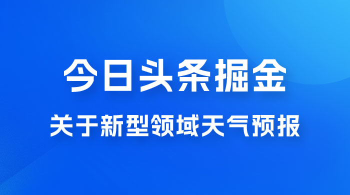 今日头条掘金新玩法，关于新型领域天气预报，AI 一键生成两分钟一篇文章 - 选优云网创