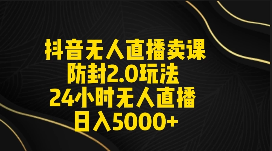 抖音无人直播卖课防封2.0玩法 24小时日不落直播间 日入5000+ 附直播素材+音频 - 选优云网创