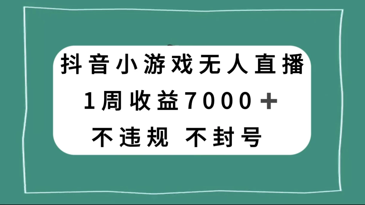 抖音小游戏无人直播，不违规不封号 1 周收益 7000+，官方流量扶持 - 选优云网创