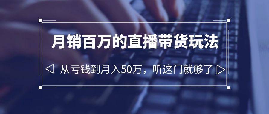 老板必学：月销百万的直播带货玩法，从亏钱到月入 50 万，听这门就够了 - 选优云网创