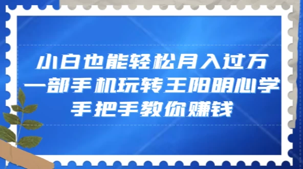 小白也能轻松月入过万，一部手机玩转王阳明心学，手把手教你赚钱 - 选优云网创