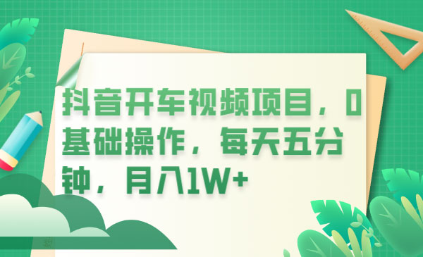 抖音开车视频项目：0基础操作，每天五分钟，月入过万 - 选优云网创