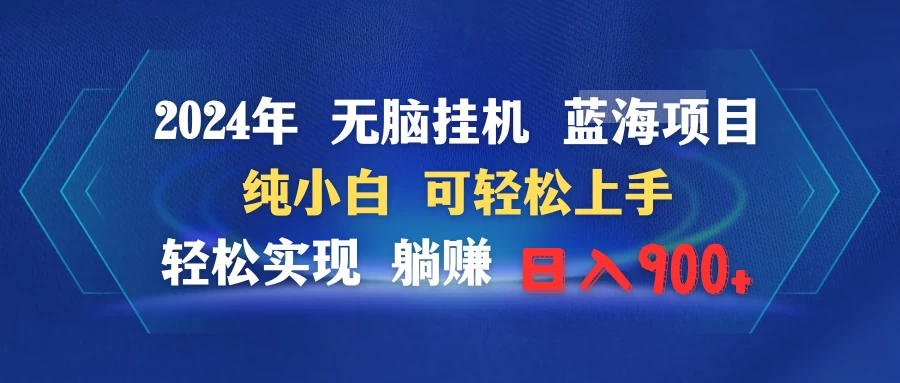 2024年无脑挂机蓝海项目 纯小白可轻松上手 轻松实现躺赚日入900+ - 选优云网创
