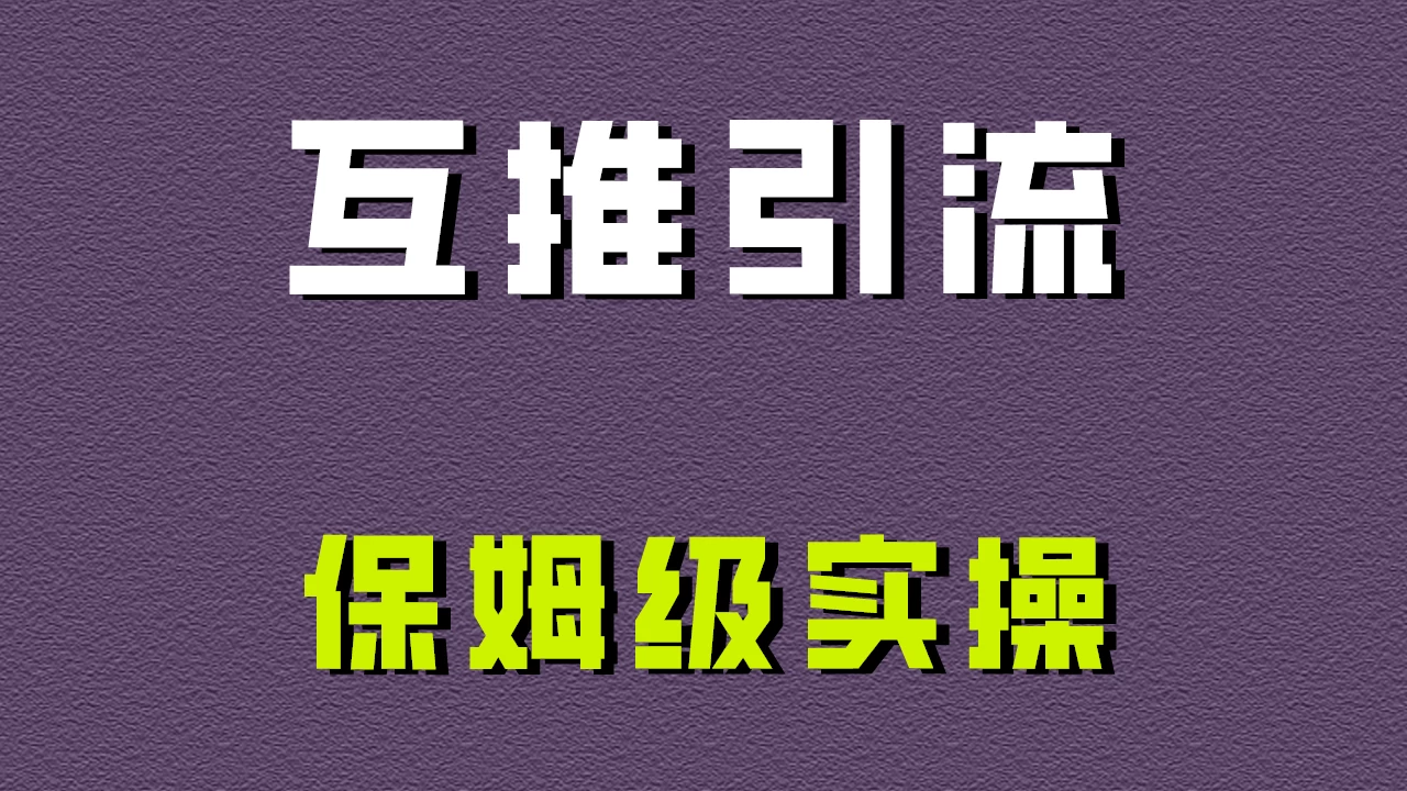 互推引流，不一样的引流方法，保姆级实操！ - 选优云网创