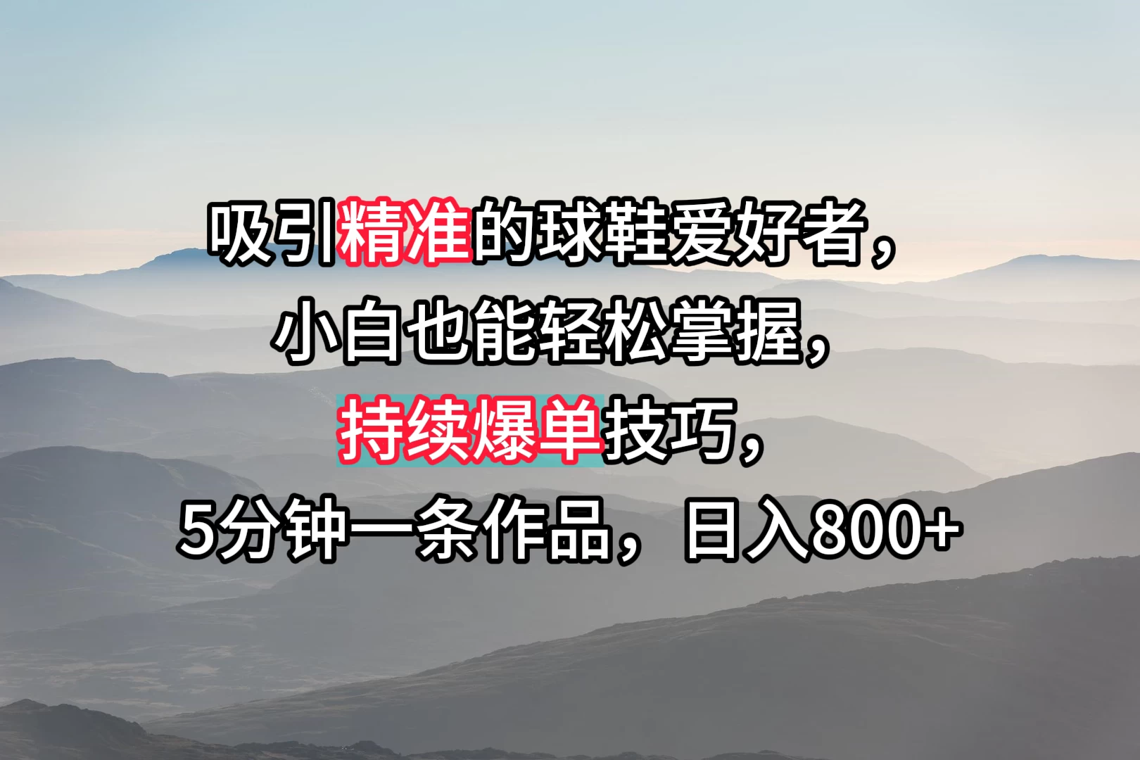吸引精准的球鞋爱好者，小白也能轻松掌握，持续爆单技巧，5分钟一条作品，日入800+ - 选优云网创