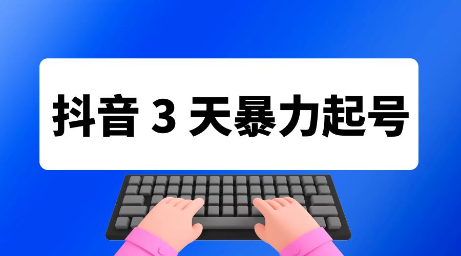 抖音 3 天暴力起号新手可做助力小白月入过万 - 选优云网创