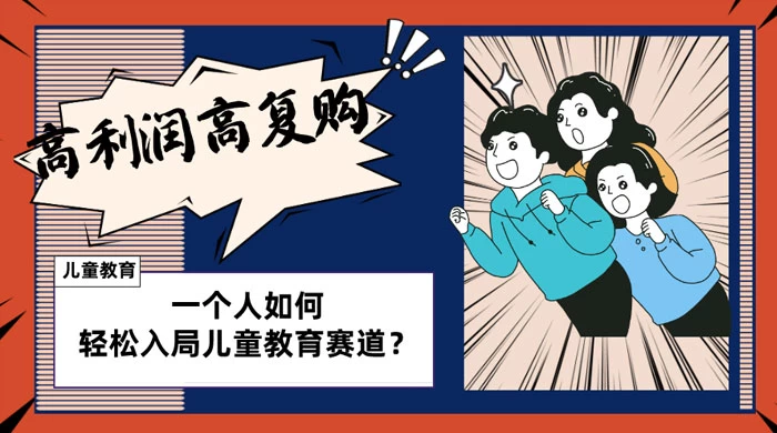 儿童教育赛道怎么做？适合个人的操盘方法，长期可做，高利润高复购 - 选优云网创