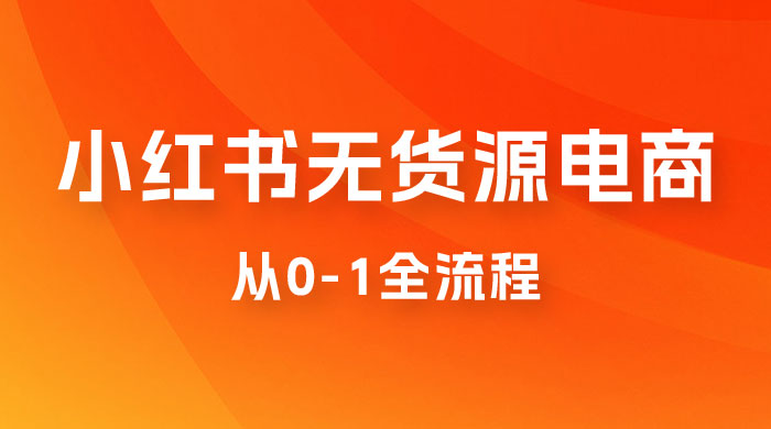 小红书无货源电商从 0-1 全流程，日入 1000＋ - 选优云网创