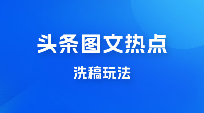 最新头条图文热点洗稿玩法，一天五篇，日入 300+ - 选优云网创