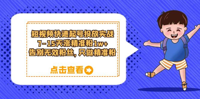 短视频快速起号 · 投放实战：7-15 天涨精准粉 1w+，告别无效粉丝，只做精准粉 - 选优云网创