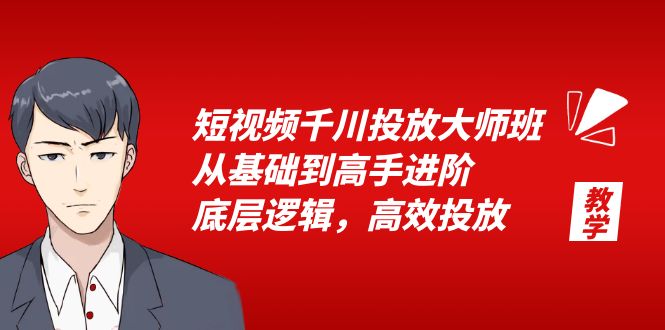 短视频千川投放大师班：从基础到高手进阶，底层逻辑，高效投放「 15 节」 - 选优云网创