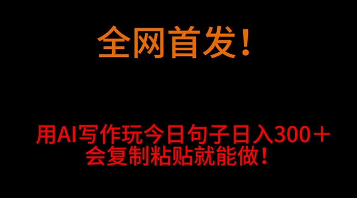 全网首发！用 AI 写作玩今日句子‌日入 300＋，会复制粘贴就能做！ - 选优云网创