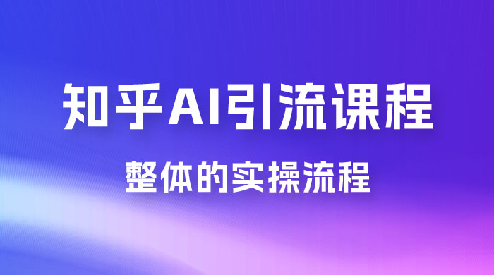 2023 知乎 AI 高级引流全套课程，整体的实操流程，给大家分享一套万能工具，直接套用 - 选优云网创