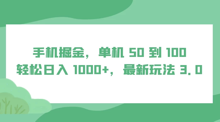 手机掘金，单机 50 到 100，轻松日入 1000+，最新玩法 3.0 - 选优云网创