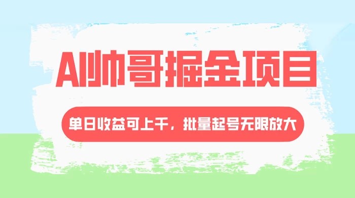 AI 帅哥掘金，流量主冷门玩法，单日收益上千，批量起号无限放大 - 选优云网创