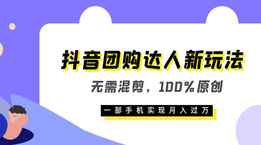 抖音团购达人新玩法，无需混剪，100% 原创，一部手机实现月入过万 - 选优云网创