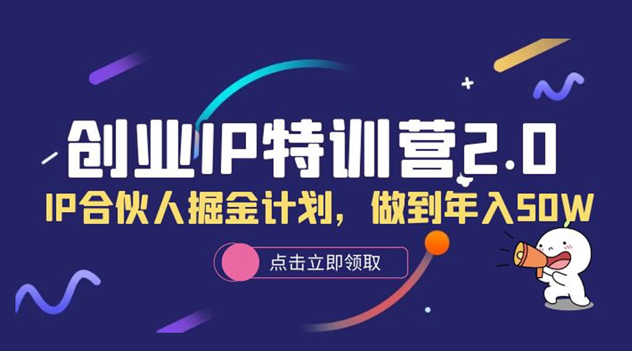 创业 IP 特训营 2.0，IP 合伙人掘金计划，做到年入 50W - 选优云网创
