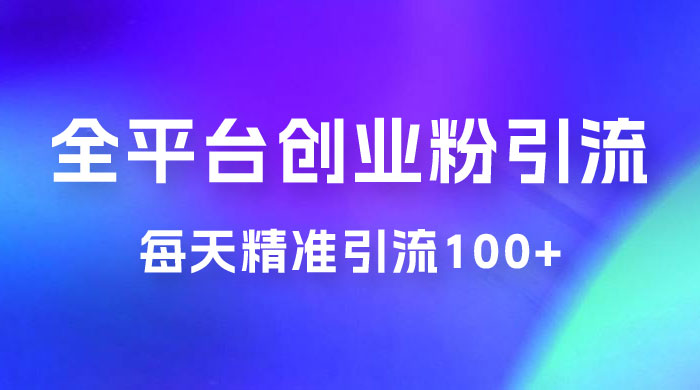 全平台创业粉引流法，每天精准引流创业粉100+ - 选优云网创