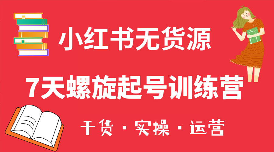 小红书 7 天螺旋起号训练营，小白也能轻松起店 - 选优云网创