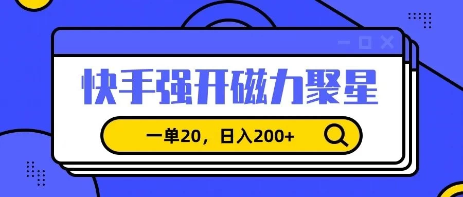 信息差赚钱项目，快手强开磁力聚星，一单20，日入200+ - 选优云网创