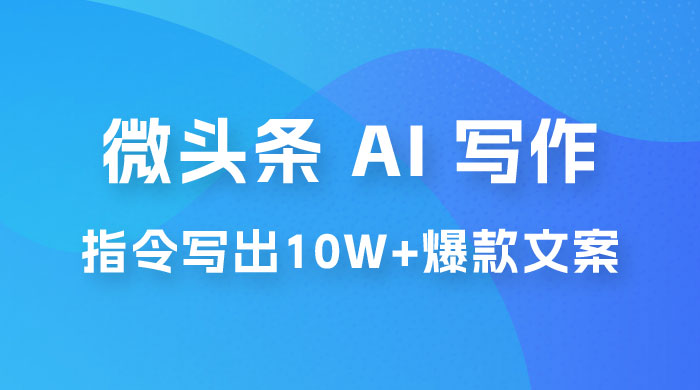分享微头条 AI 写作小副业项目：用指令写出 10W+ 爆款微头条，一条龙傻瓜式玩法分享给你 - 选优云网创