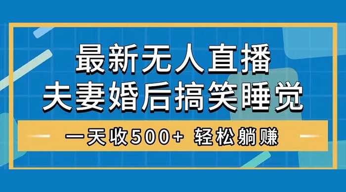 无人直播最新玩法，婚后夫妻睡觉整蛊，礼物收不停，睡后收入 500+，轻松躺赚！ - 选优云网创