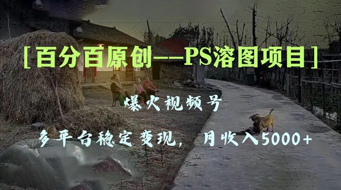 百分百原创，多平台稳定变现 5000+，爆火视频号的 PS 溶图项目，手把手教你上手！ - 选优云网创