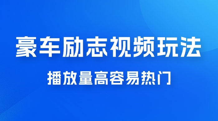 豪车励志视频玩法，播放量高容易热门，保姆式教学 - 选优云网创