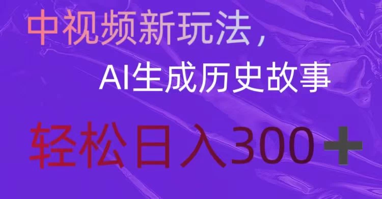 中视频新玩法，AI生成历史故事，轻松日入300＋ - 选优云网创